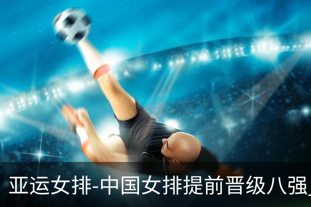 亚运女排-中国女排提前晋级八强 12时战哈萨克争头名