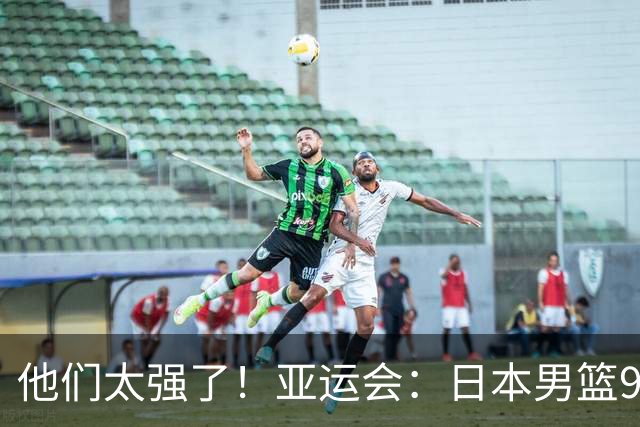 他们太强了！亚运会：日本男篮97-78晋级决赛，中国男篮无缘决赛